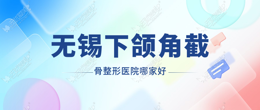 无锡下颌角截骨整形医院哪家好 无锡下颌角截骨整形医院哪家好
