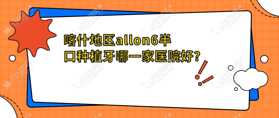 喀什地区allon6半口种植牙哪一家医院好? 喀什地区allon6半口种植牙哪一家医院好?