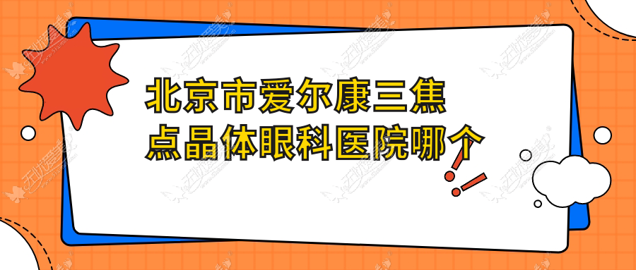 北京市爱尔康三焦点晶体眼科医院哪个好 北京市爱尔康三焦点晶体眼科医院哪个好