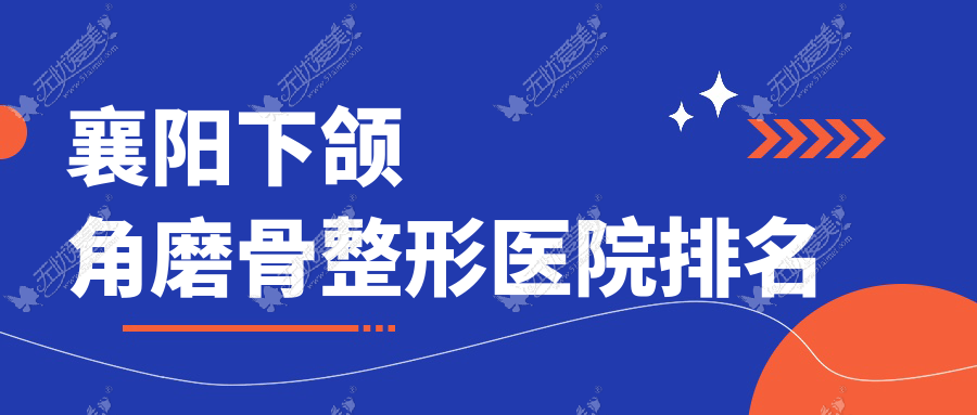 襄阳下颌角磨骨整形医院排名 襄阳下颌角磨骨整形医院排名