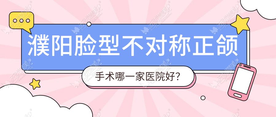 濮阳脸型不对称正颌手术哪一家医院好？