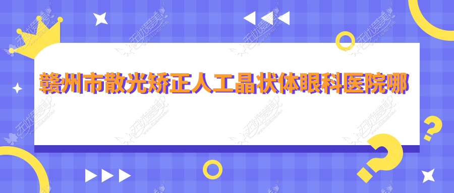 赣州市散光矫正人工晶状体眼科医院哪家好 赣州市散光矫正人工晶状体眼科医院哪家好