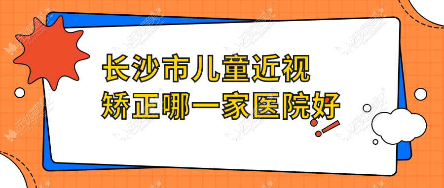 长沙市儿童近视矫正哪一家医院好 长沙市儿童近视矫正哪一家医院好