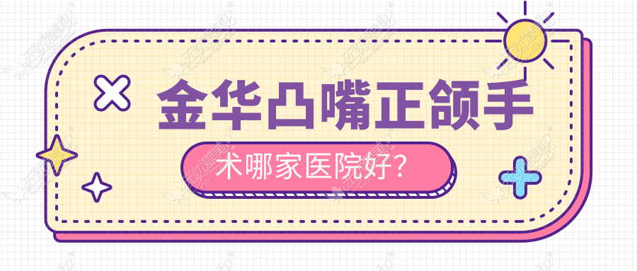 金华凸嘴正颌手术哪家医院好? 金华凸嘴正颌手术哪家医院好?