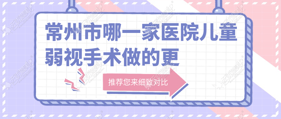 常州市哪一家医院儿童弱视手术做的更好? 常州市哪一家医院儿童弱视手术做的更好?