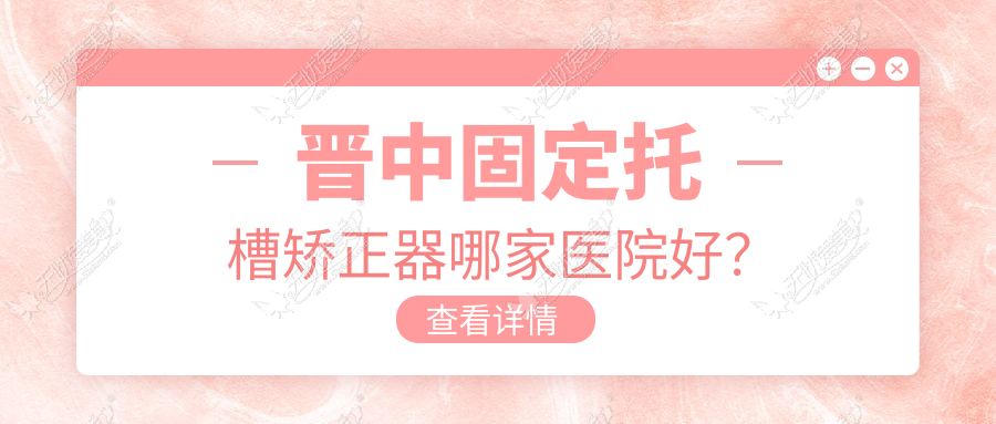晋中固定托槽矫正器哪家医院好? 晋中固定托槽矫正器哪家医院好?