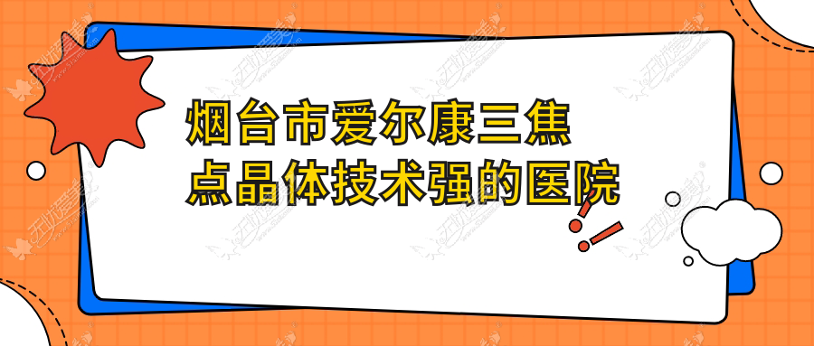 烟台市爱尔康三焦点晶体技术强的医院排名 烟台市爱尔康三焦点晶体技术强的医院排名