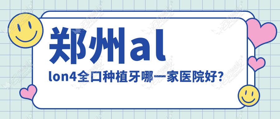 郑州allon4全口种植牙哪一家医院好? 郑州allon4全口种植牙哪一家医院好?