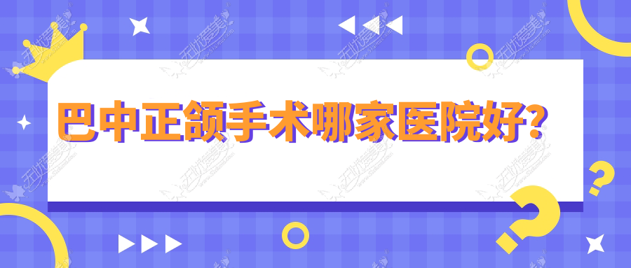巴中正颌手术哪家医院好? 巴中正颌手术哪家医院好?