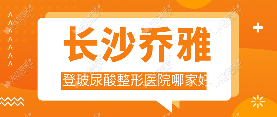 长沙乔雅登玻尿酸整形医院哪家好 长沙乔雅登玻尿酸整形医院哪家好