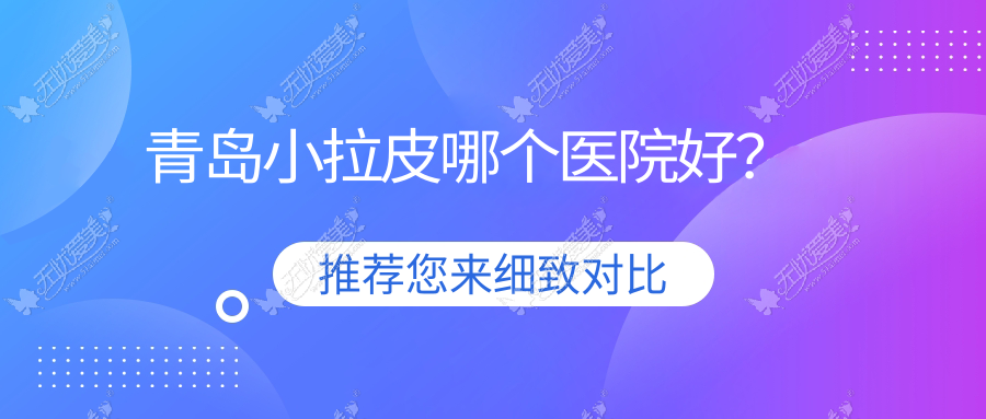 青岛小拉皮哪个医院好? 青岛小拉皮哪个医院好?