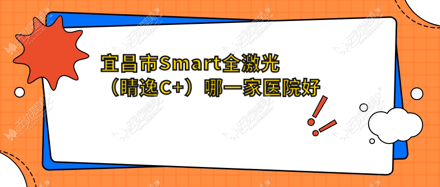 宜昌市Smart全激光(睛逸C+)哪一家医院好 宜昌市Smart全激光(睛逸C+)哪一家医院好