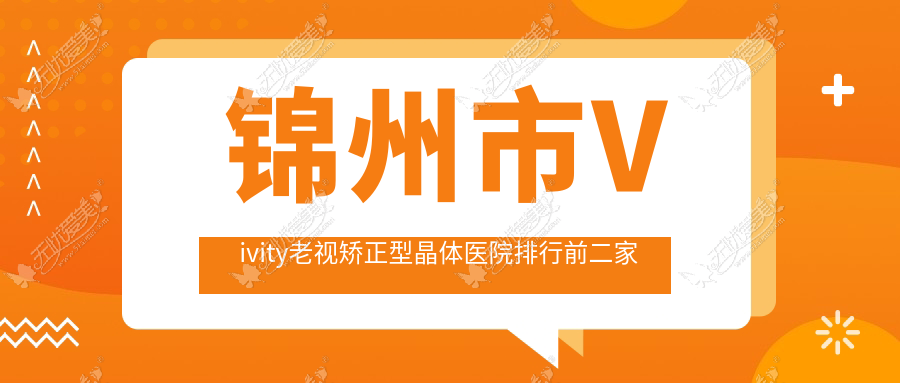锦州市Vivity老视矫正型晶体医院排行前二家排名 锦州市Vivity老视矫正型晶体医院排行前二家排名