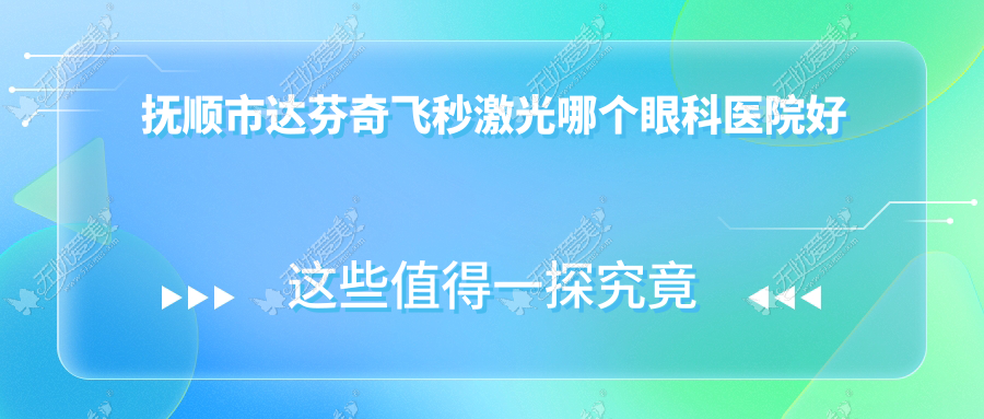 抚顺市达芬奇飞秒激光哪个眼科医院好还便宜? 抚顺市达芬奇飞秒激光哪个眼科医院好还便宜?