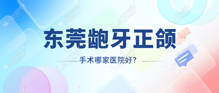 东莞龅牙正颌手术哪家医院好? 东莞龅牙正颌手术哪家医院好?
