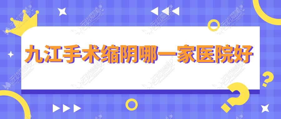 九江手术缩阴哪一家医院好 九江手术缩阴哪一家医院好
