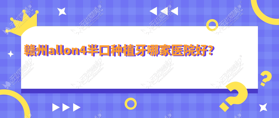 赣州allon4半口种植牙哪家医院好? 赣州allon4半口种植牙哪家医院好?