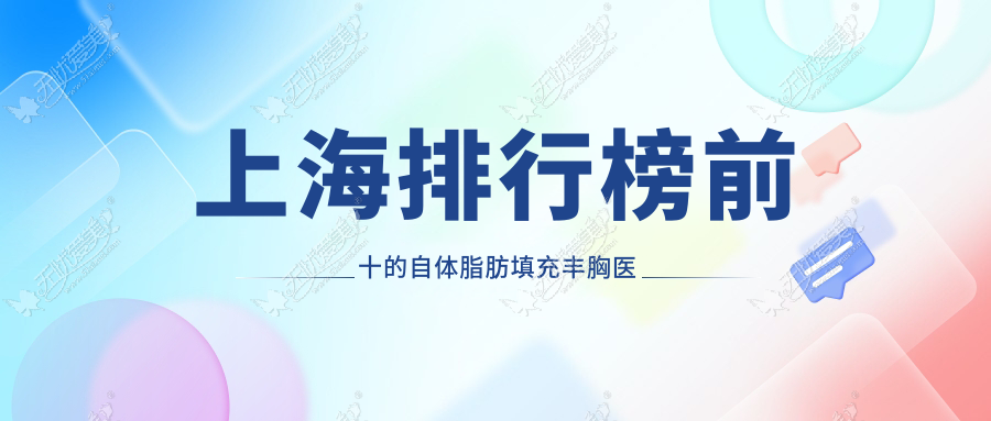 上海排行榜前十的自体脂肪填充丰胸医院名单揭秘 上海排行榜前十的自体脂肪填充丰胸医院名单揭秘