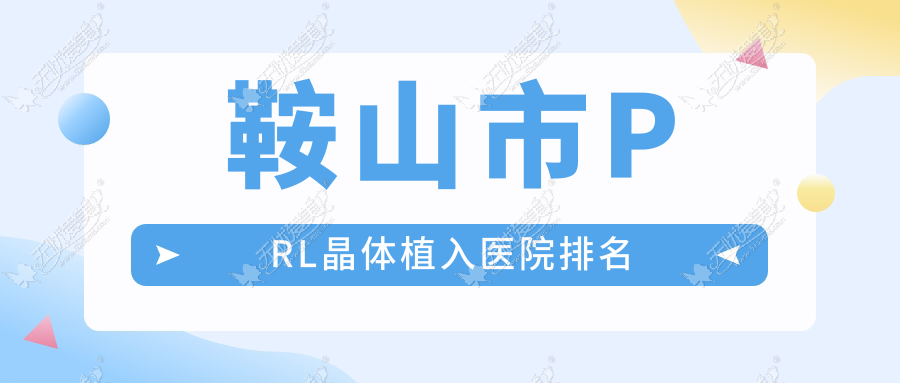 鞍山市PRL晶体植入医院排名 鞍山市PRL晶体植入医院排名