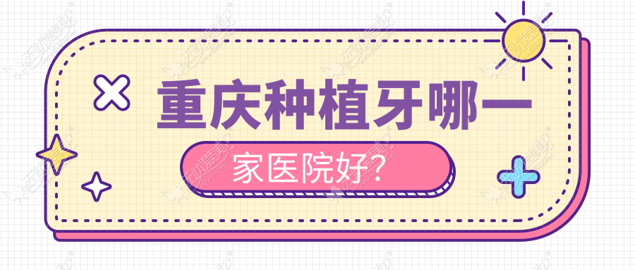 重庆种植牙哪一家医院好? 重庆种植牙哪一家医院好?