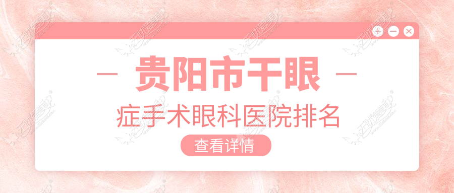 贵阳市干眼症手术眼科医院排名 贵阳市干眼症手术眼科医院排名