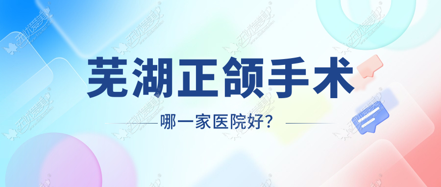 芜湖正颌手术哪一家医院好? 芜湖正颌手术哪一家医院好?