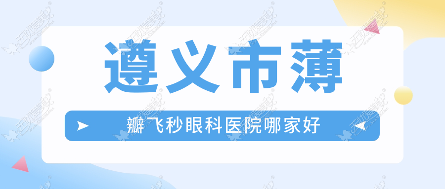 遵义市薄瓣飞秒眼科医院哪家好 遵义市薄瓣飞秒眼科医院哪家好