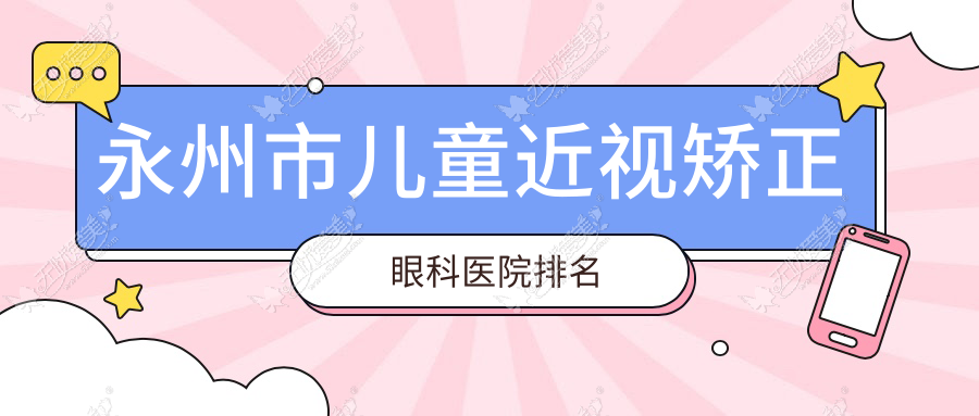 永州市儿童近视矫正眼科医院排名 永州市儿童近视矫正眼科医院排名