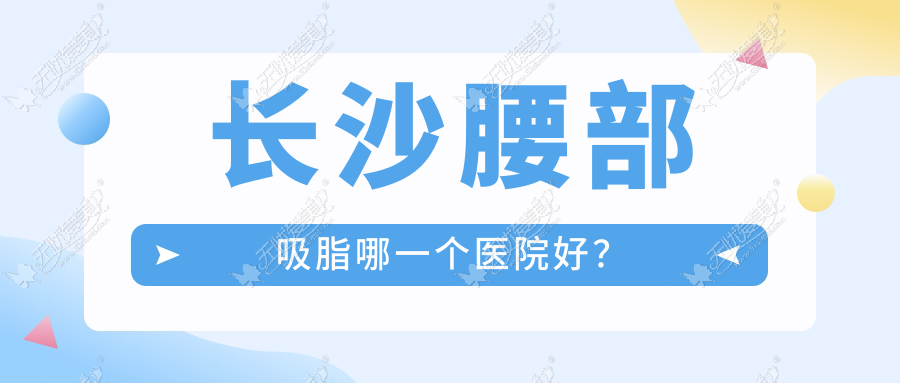长沙腰部吸脂哪一个医院好? 长沙腰部吸脂哪一个医院好?