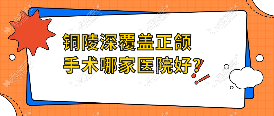 铜陵深覆盖正颌手术哪家医院好? 铜陵深覆盖正颌手术哪家医院好?
