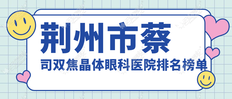 荆州市蔡司双焦晶体眼科医院排名榜单 荆州市蔡司双焦晶体眼科医院排名榜单