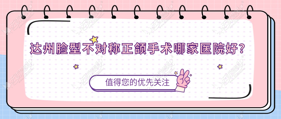 达州脸型不对称正颌手术哪家医院好？