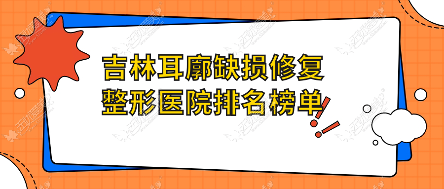 吉林耳廓缺损修复整形医院排名榜单 吉林耳廓缺损修复整形医院排名榜单