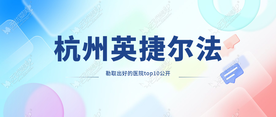 杭州英捷尔法勒取出好的医院top10公开 杭州英捷尔法勒取出好的医院top10公开