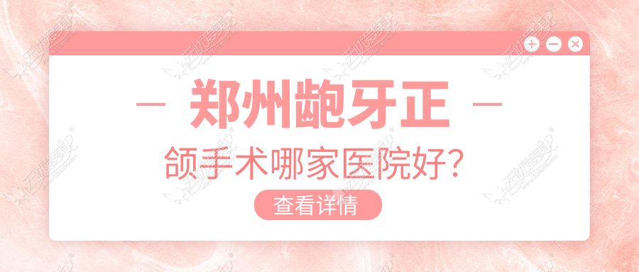 郑州龅牙正颌手术哪家医院好? 郑州龅牙正颌手术哪家医院好?