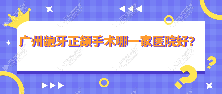 广州龅牙正颌手术哪一家医院好? 广州龅牙正颌手术哪一家医院好?