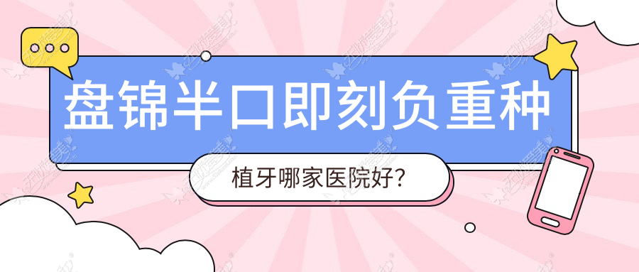 盘锦半口即刻负重种植牙哪家医院好? 盘锦半口即刻负重种植牙哪家医院好?