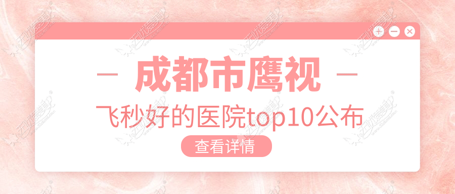 成都市鹰视飞秒好的医院top10公布 成都市鹰视飞秒好的医院top10公布