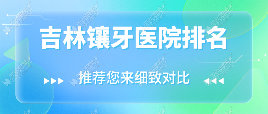 吉林镶牙医院排名 吉林镶牙医院排名