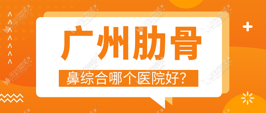 广州肋骨鼻综合哪个医院好? 广州肋骨鼻综合哪个医院好?