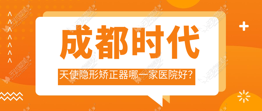 成都时代天使隐形矫正器哪一家医院好? 成都时代天使隐形矫正器哪一家医院好?