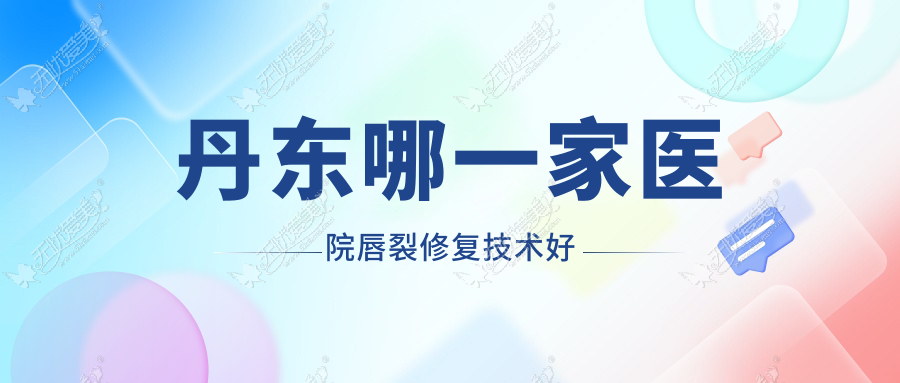 丹东哪一家医院唇裂修复技术好