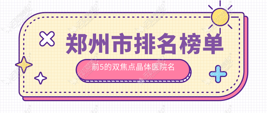 郑州市排名榜单前5的双焦点晶体医院名单揭秘 郑州市排名榜单前5的双焦点晶体医院名单揭秘