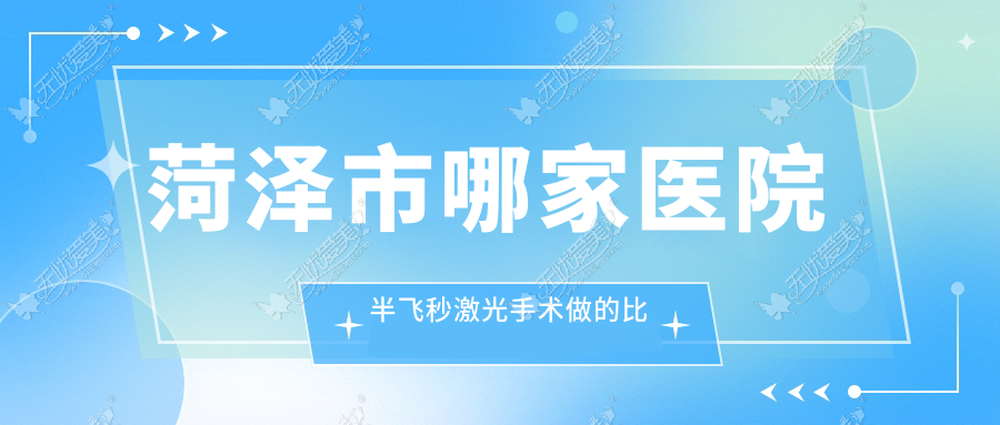 菏泽市哪家医院半飞秒激光手术做的比较好? 菏泽市哪家医院半飞秒激光手术做的比较好?