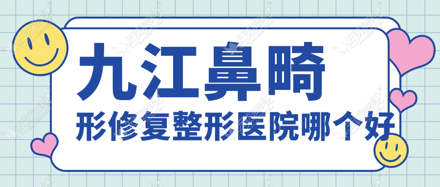 九江鼻畸形修复整形医院哪个好 九江鼻畸形修复整形医院哪个好
