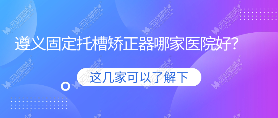 遵义固定托槽矫正器哪家医院好? 遵义固定托槽矫正器哪家医院好?