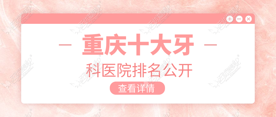 重庆十大牙科医院排名公开