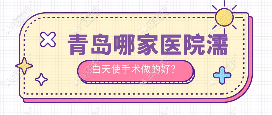 青岛哪家医院濡白天使手术做的好? 青岛哪家医院濡白天使手术做的好?