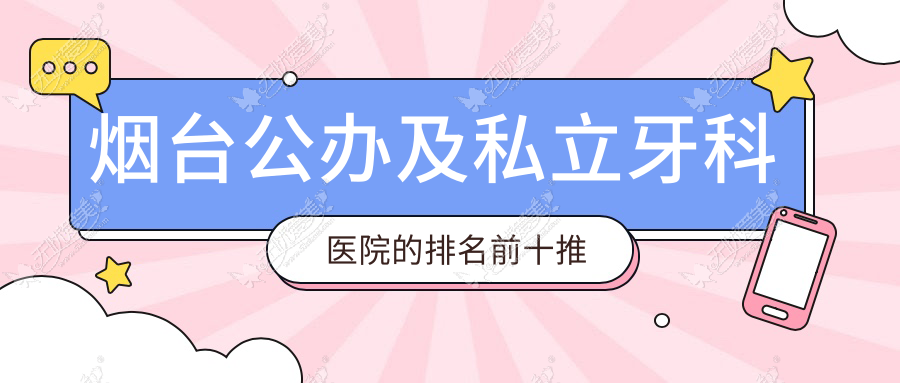 烟台公办及私立牙科医院的排名前十推荐 烟台公办及私立牙科医院的排名前十推荐