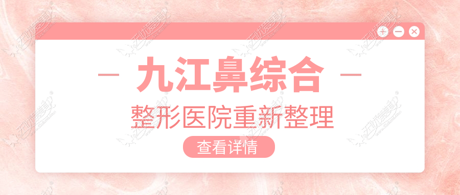 九江鼻综合整形医院重新整理 九江鼻综合整形医院重新整理